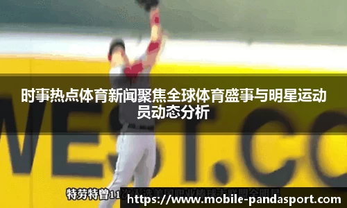 时事热点体育新闻聚焦全球体育盛事与明星运动员动态分析